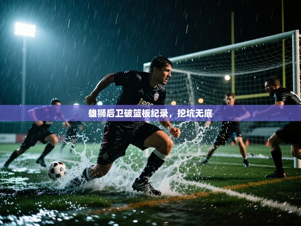 雄狮后卫破篮板纪录,挖坑无底 第1张