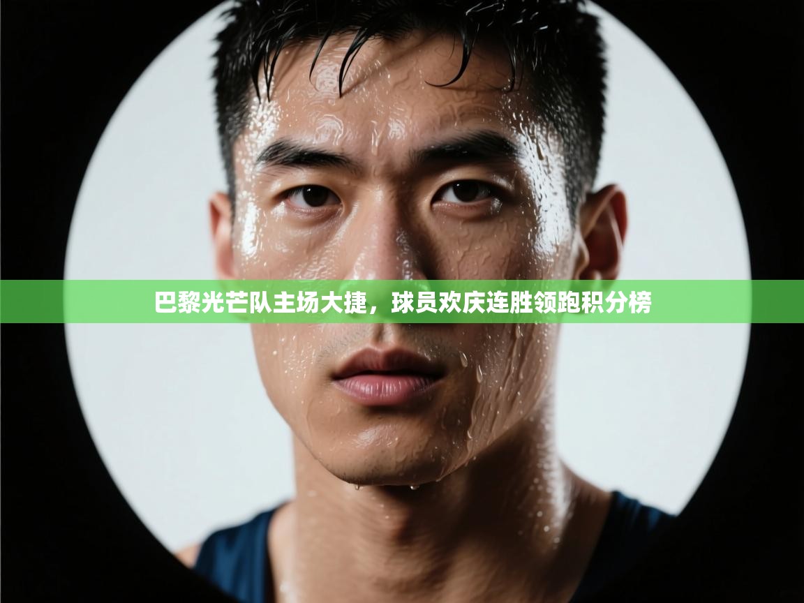 巴黎光芒队主场大捷,球员欢庆连胜领跑积分榜 第2张