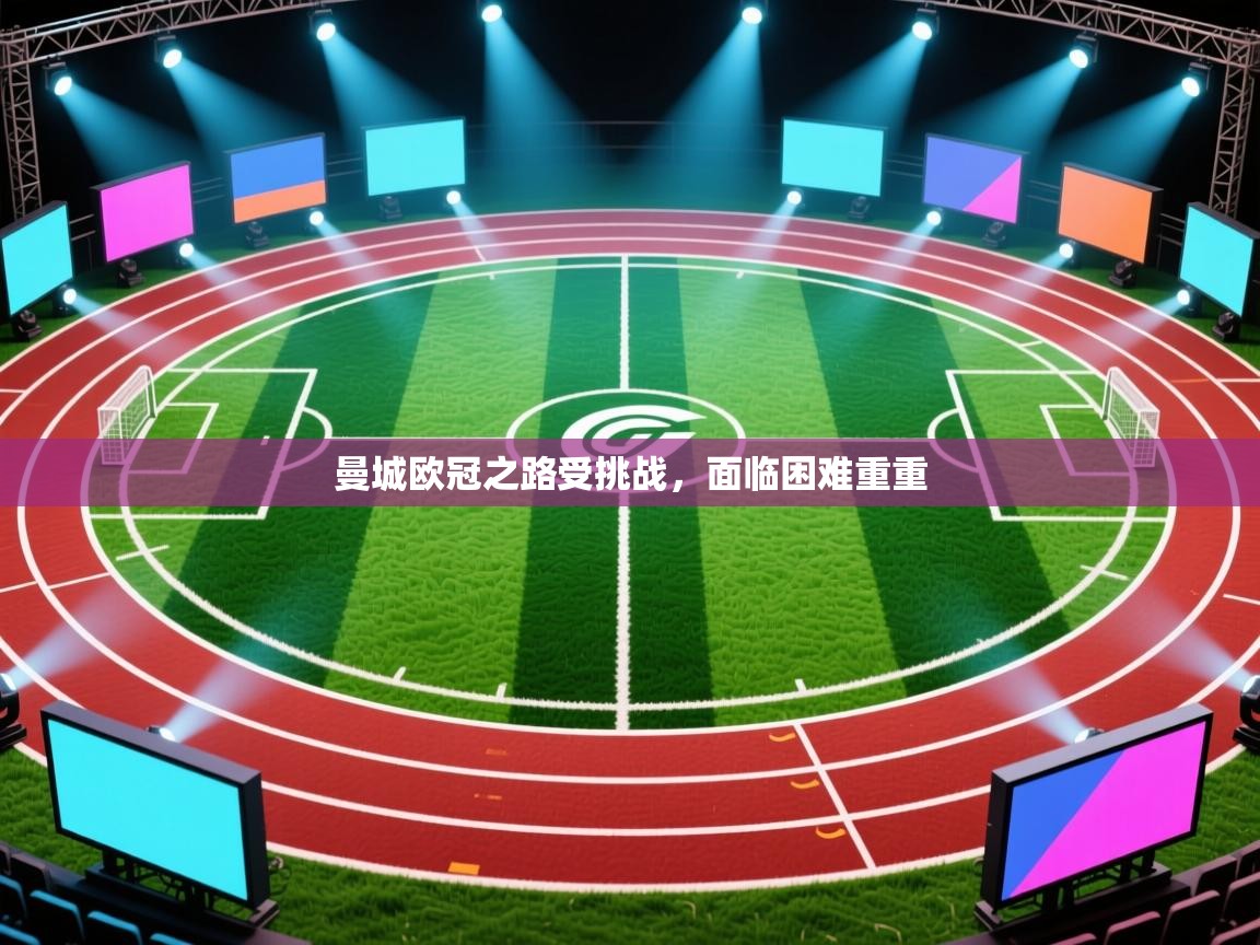 曼城欧冠之路受挑战，面临困难重重  第1张