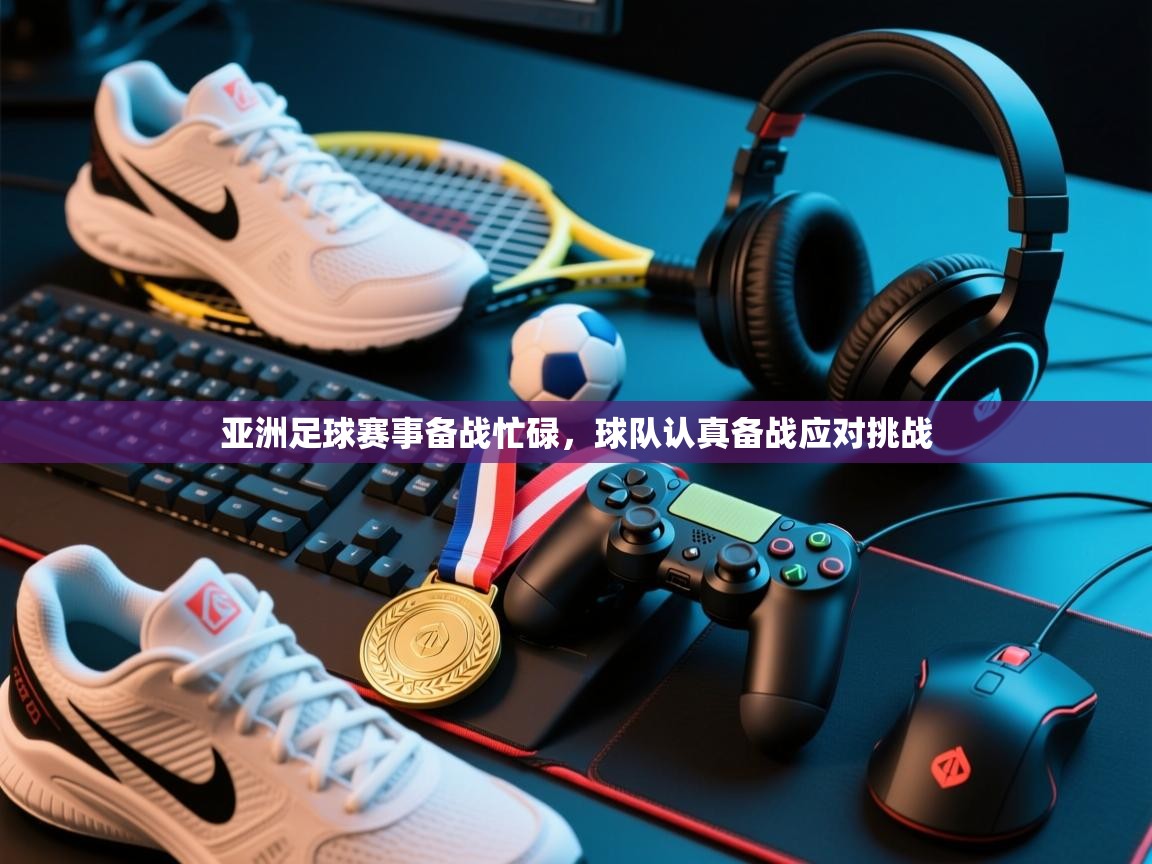 亚洲足球赛事备战忙碌，球队认真备战应对挑战  第2张