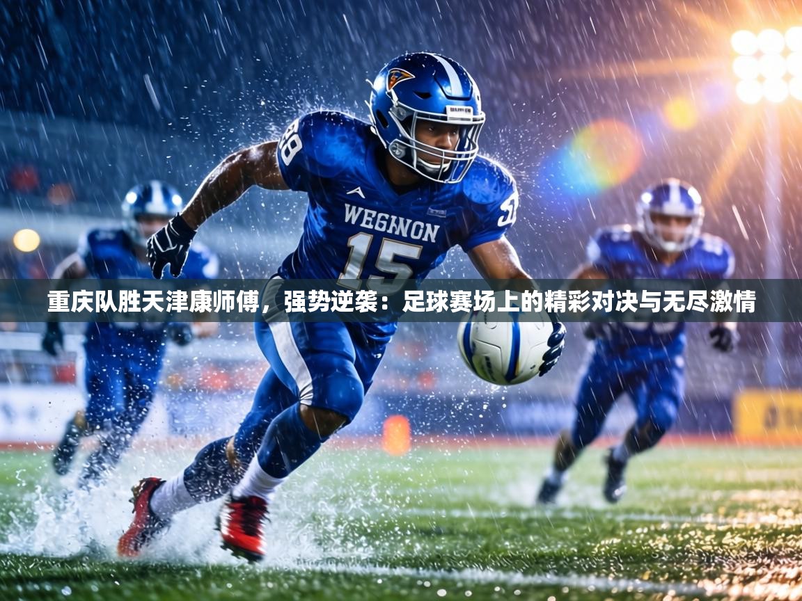 重庆队胜天津康师傅,强势逆袭:足球赛场上的精彩对决与无尽激情 第2张